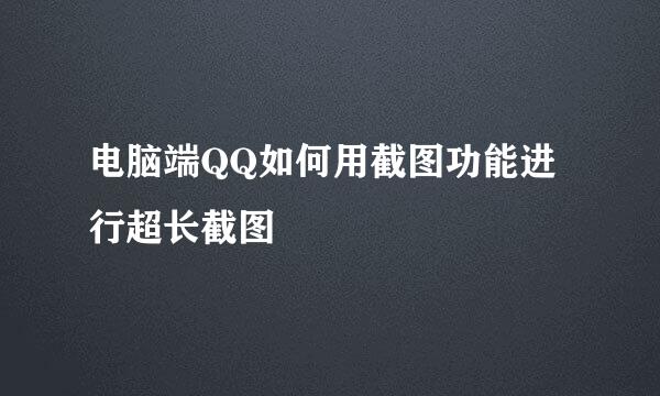 电脑端QQ如何用截图功能进行超长截图