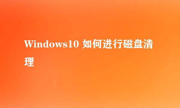 Windows10 如何进行磁盘清理