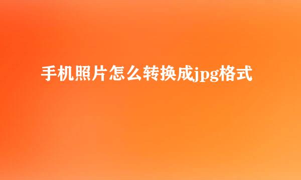 手机照片怎么转换成jpg格式