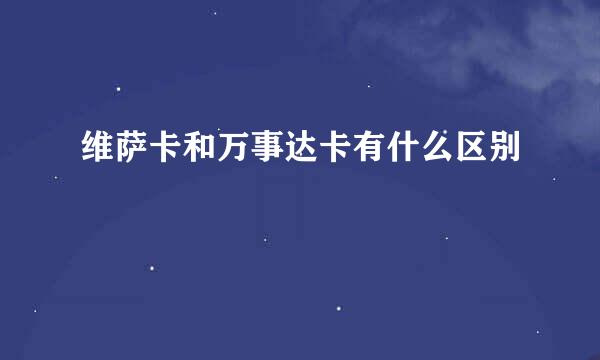 维萨卡和万事达卡有什么区别