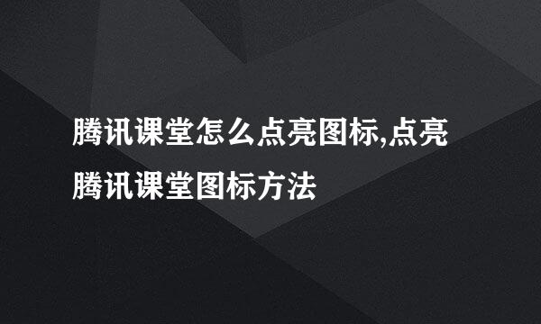 腾讯课堂怎么点亮图标,点亮腾讯课堂图标方法