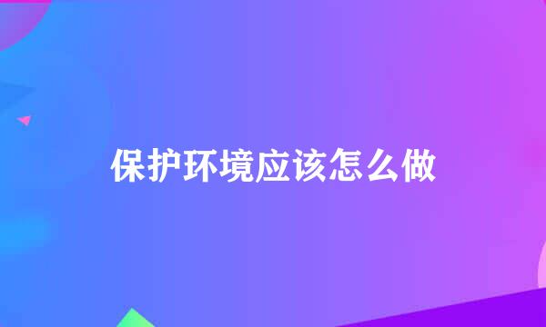保护环境应该怎么做