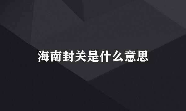海南封关是什么意思
