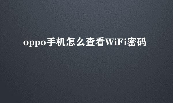 oppo手机怎么查看WiFi密码
