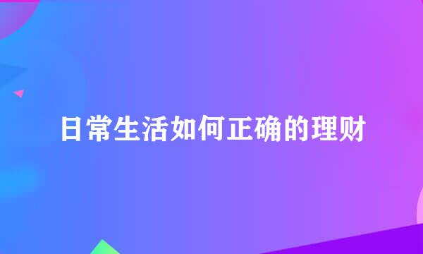日常生活如何正确的理财