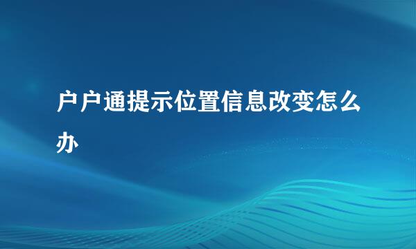 户户通提示位置信息改变怎么办