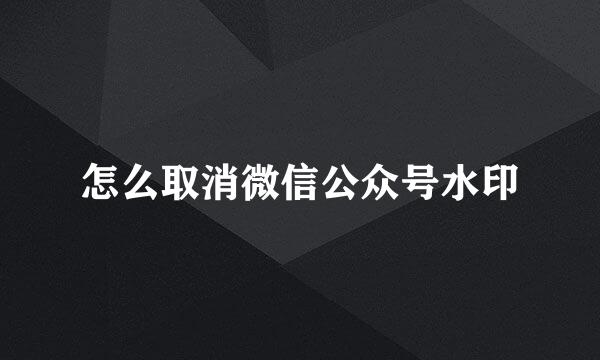怎么取消微信公众号水印