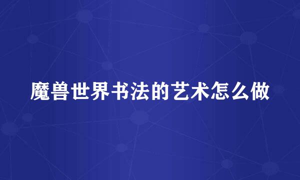 魔兽世界书法的艺术怎么做