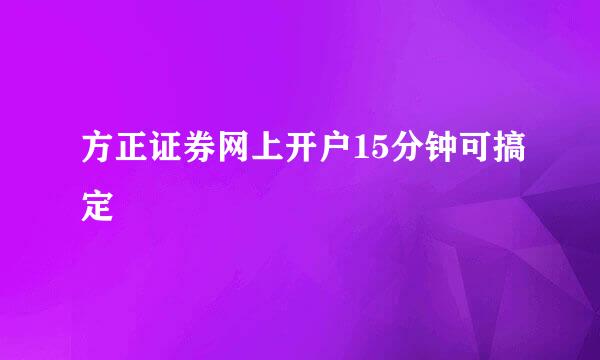 方正证券网上开户15分钟可搞定