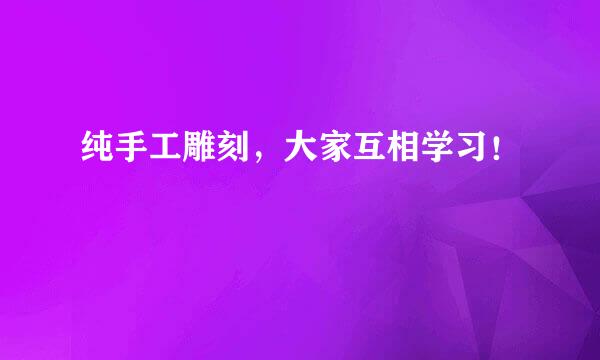 纯手工雕刻，大家互相学习！