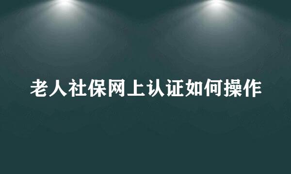 老人社保网上认证如何操作