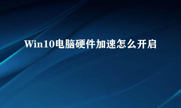 Win10电脑硬件加速怎么开启