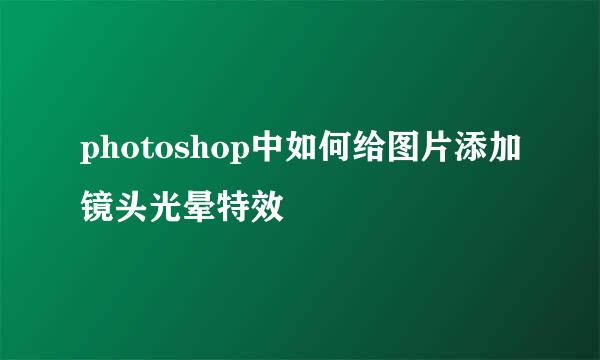 photoshop中如何给图片添加镜头光晕特效
