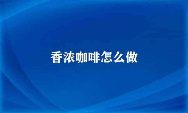 香浓咖啡怎么做