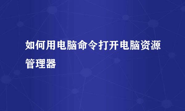 如何用电脑命令打开电脑资源管理器