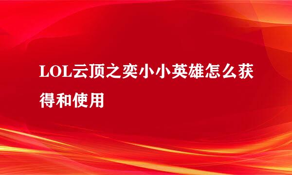 LOL云顶之奕小小英雄怎么获得和使用