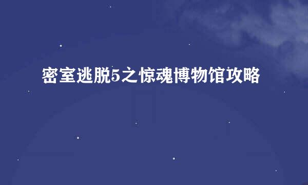密室逃脱5之惊魂博物馆攻略