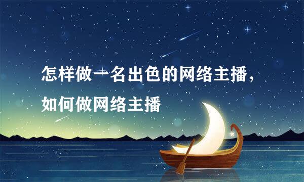 怎样做一名出色的网络主播，如何做网络主播