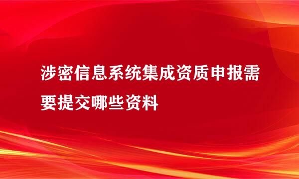 涉密信息系统集成资质申报需要提交哪些资料