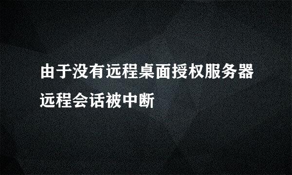 由于没有远程桌面授权服务器远程会话被中断