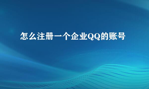 怎么注册一个企业QQ的账号