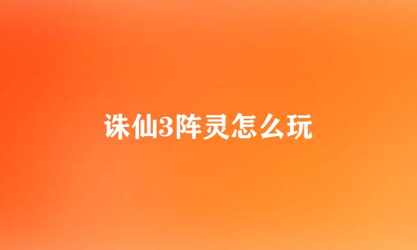 诛仙3阵灵怎么玩