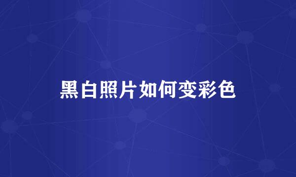 黑白照片如何变彩色