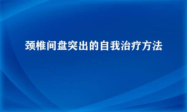 颈椎间盘突出的自我治疗方法