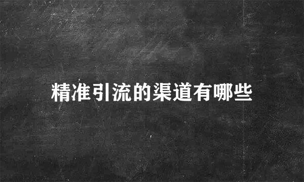 精准引流的渠道有哪些