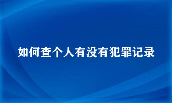 如何查个人有没有犯罪记录