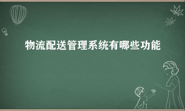物流配送管理系统有哪些功能
