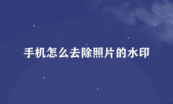 手机怎么去除照片的水印
