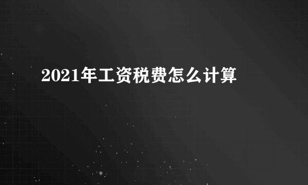 2021年工资税费怎么计算