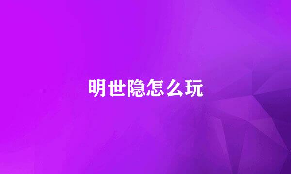 明世隐怎么玩
