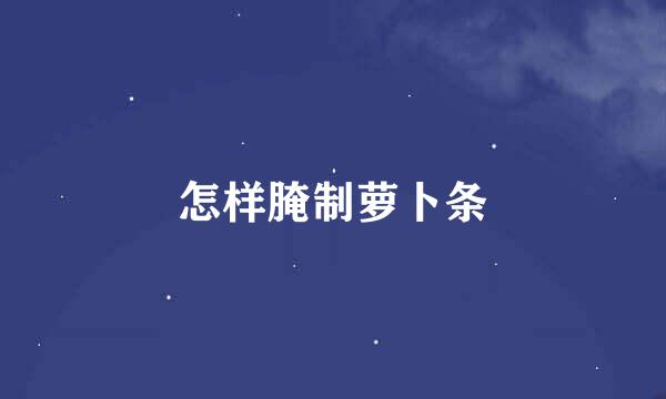 怎样腌制萝卜条