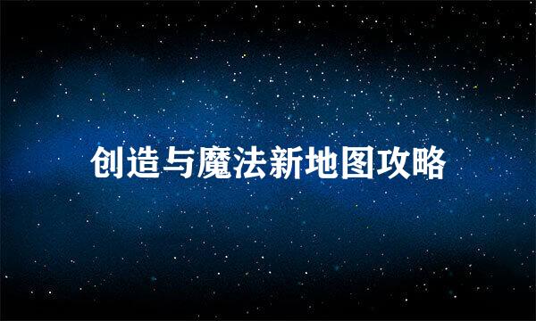 创造与魔法新地图攻略