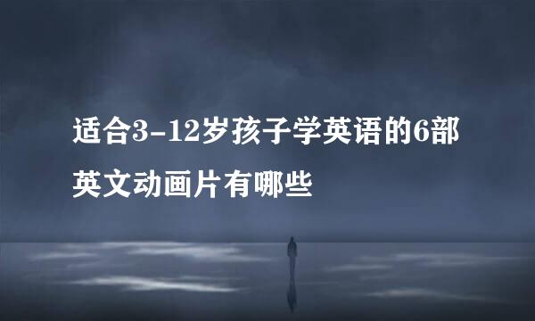 适合3-12岁孩子学英语的6部英文动画片有哪些