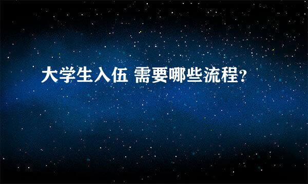 大学生入伍 需要哪些流程？
