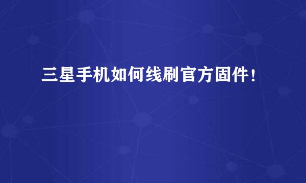 三星手机如何线刷官方固件！