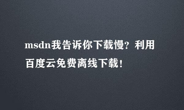 msdn我告诉你下载慢？利用百度云免费离线下载！