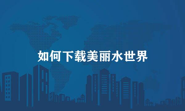 如何下载美丽水世界