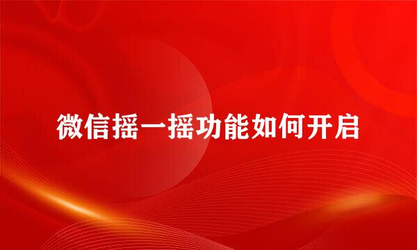 微信摇一摇功能如何开启