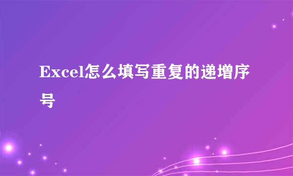 Excel怎么填写重复的递增序号