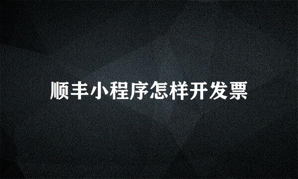 顺丰小程序怎样开发票