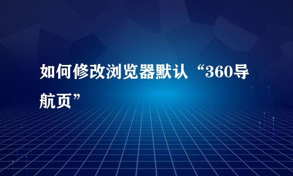 如何修改浏览器默认“360导航页”