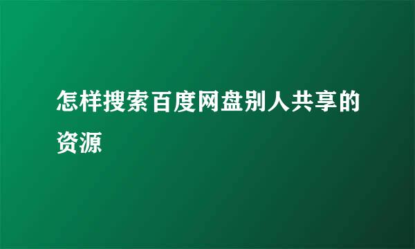 怎样搜索百度网盘别人共享的资源