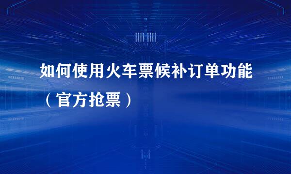 如何使用火车票候补订单功能（官方抢票）