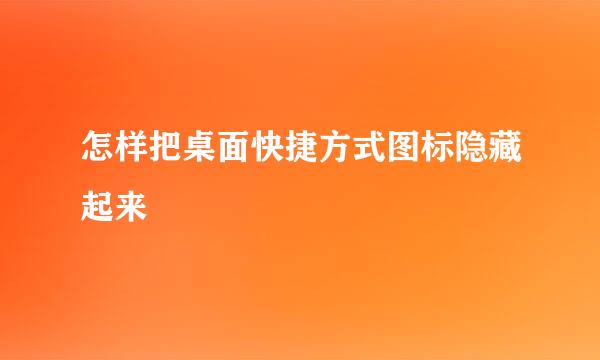 怎样把桌面快捷方式图标隐藏起来