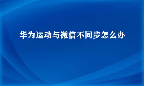 华为运动与微信不同步怎么办