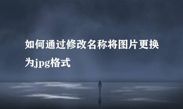 如何通过修改名称将图片更换为jpg格式